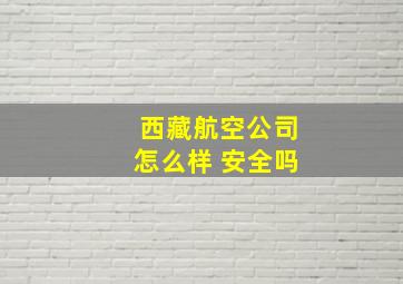 西藏航空公司怎么样 安全吗